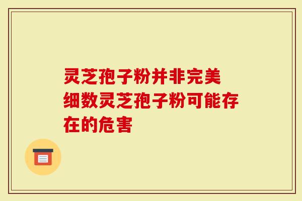 灵芝孢子粉并非完美 细数灵芝孢子粉可能存在的危害