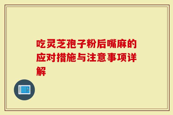 吃灵芝孢子粉后嘴麻的应对措施与注意事项详解