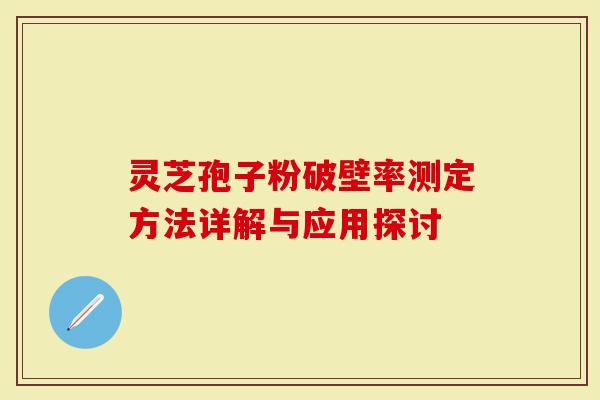 灵芝孢子粉破壁率测定方法详解与应用探讨