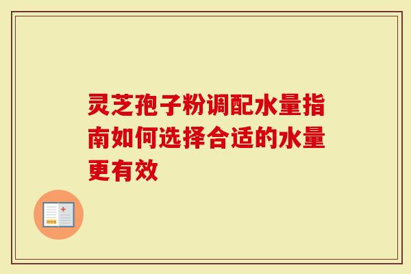 灵芝孢子粉调配水量指南如何选择合适的水量更有效