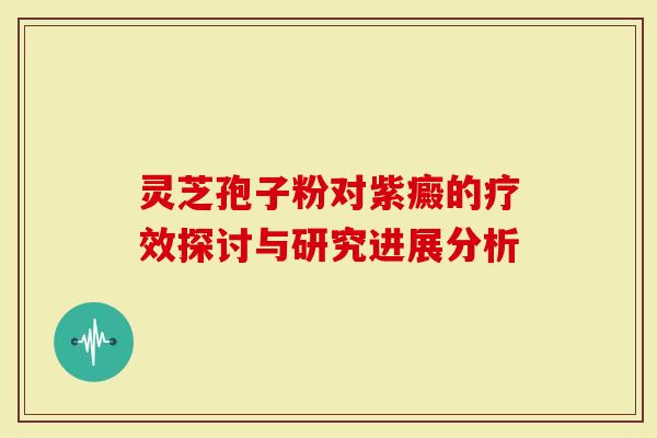 灵芝孢子粉对紫癜的疗效探讨与研究进展分析