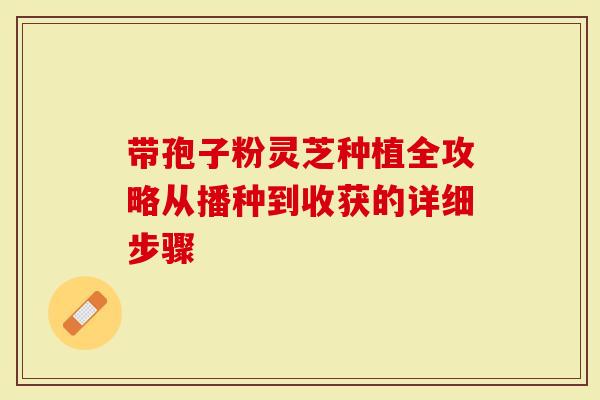 带孢子粉灵芝种植全攻略从播种到收获的详细步骤