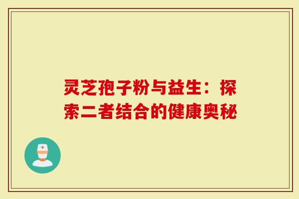 灵芝孢子粉与益生：探索二者结合的健康奥秘