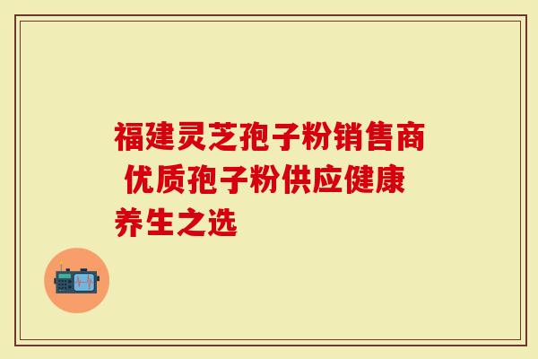 福建灵芝孢子粉销售商 优质孢子粉供应健康养生之选