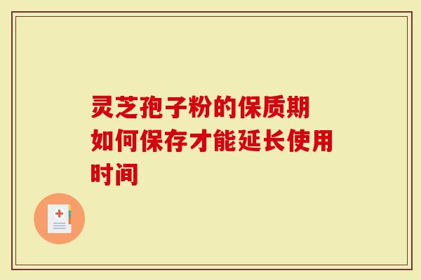 灵芝孢子粉的保质期 如何保存才能延长使用时间