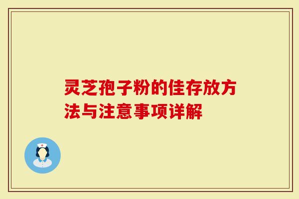 灵芝孢子粉的佳存放方法与注意事项详解