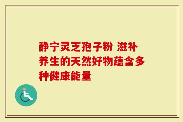 静宁灵芝孢子粉 滋补养生的天然好物蕴含多种健康能量