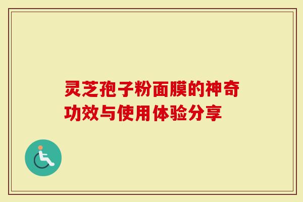 灵芝孢子粉面膜的神奇功效与使用体验分享