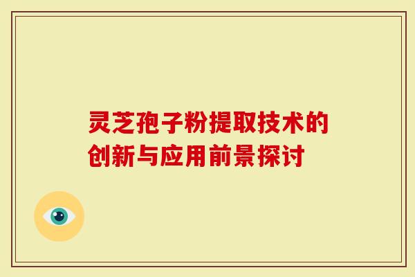 灵芝孢子粉提取技术的创新与应用前景探讨