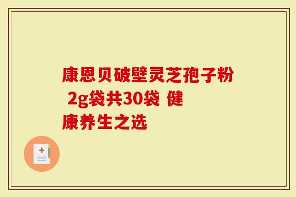 康恩贝破壁灵芝孢子粉 2g袋共30袋 健康养生之选