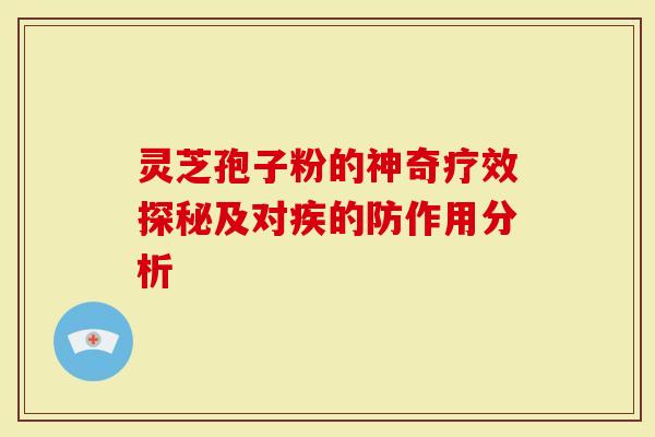 灵芝孢子粉的神奇疗效探秘及对疾的防作用分析