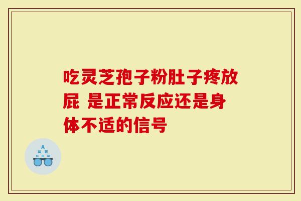 吃灵芝孢子粉肚子疼放屁 是正常反应还是身体不适的信号