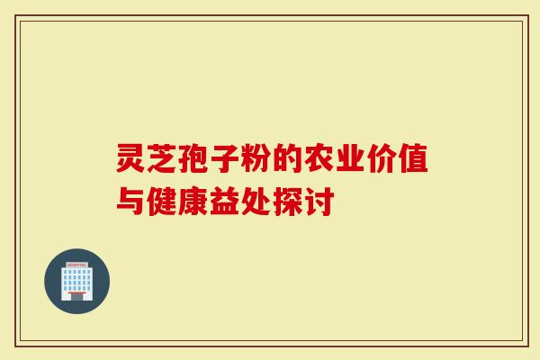 灵芝孢子粉的农业价值与健康益处探讨