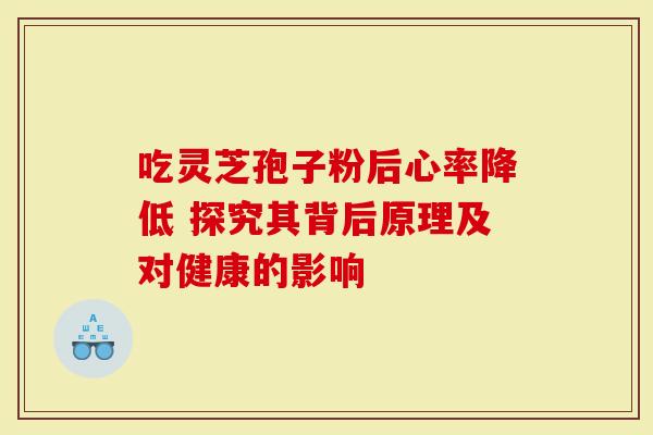 吃灵芝孢子粉后心率降低 探究其背后原理及对健康的影响