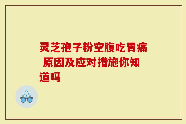 灵芝孢子粉空腹吃胃痛 原因及应对措施你知道吗