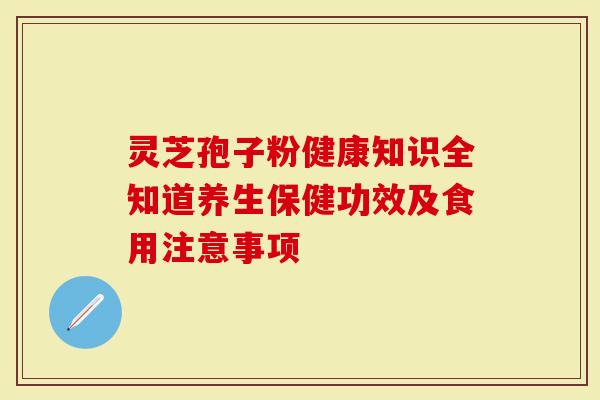 灵芝孢子粉健康知识全知道养生保健功效及食用注意事项