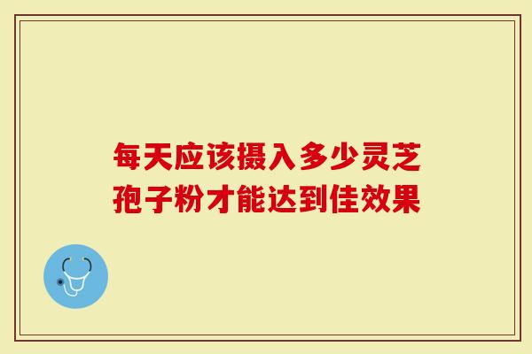 每天应该摄入多少灵芝孢子粉才能达到佳效果