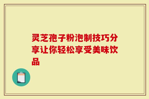 灵芝孢子粉泡制技巧分享让你轻松享受美味饮品