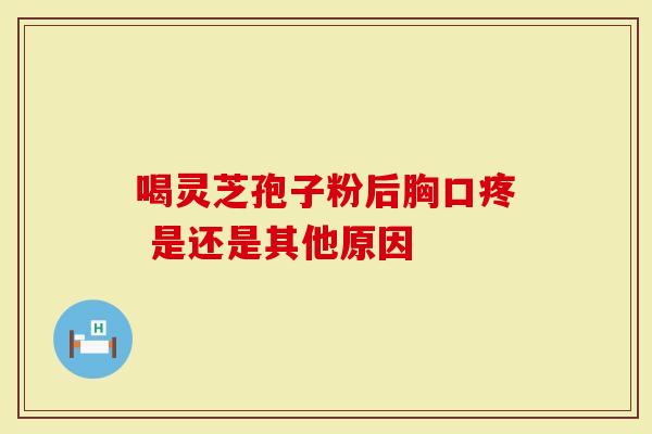 喝灵芝孢子粉后胸口疼 是还是其他原因