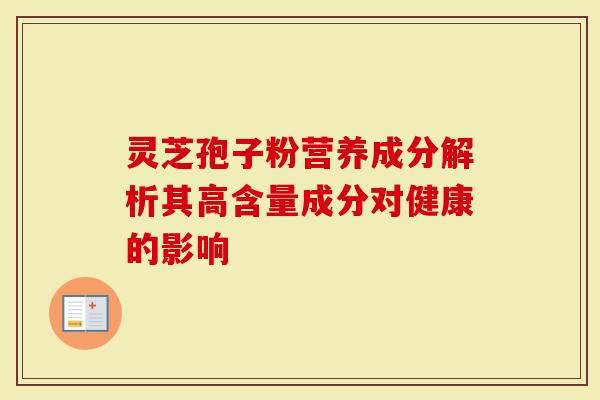 灵芝孢子粉营养成分解析其高含量成分对健康的影响