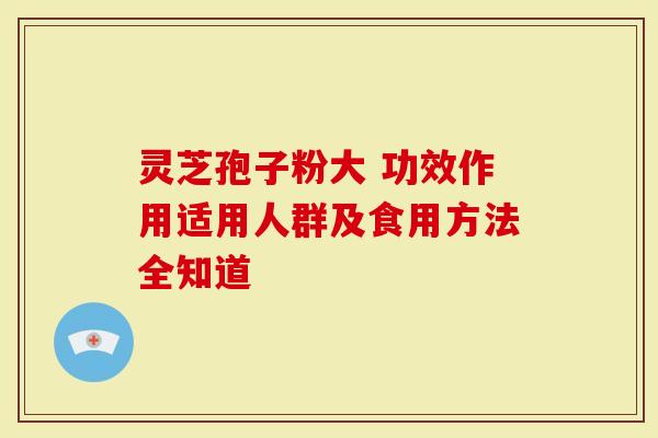 灵芝孢子粉大 功效作用适用人群及食用方法全知道