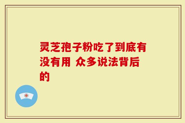 灵芝孢子粉吃了到底有没有用 众多说法背后的