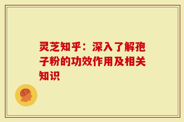 灵芝知乎：深入了解孢子粉的功效作用及相关知识