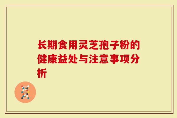 长期食用灵芝孢子粉的健康益处与注意事项分析