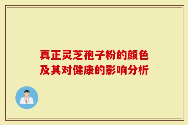 真正灵芝孢子粉的颜色及其对健康的影响分析