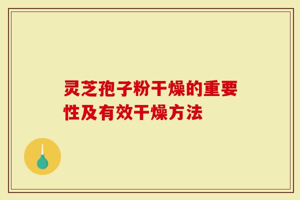 灵芝孢子粉干燥的重要性及有效干燥方法