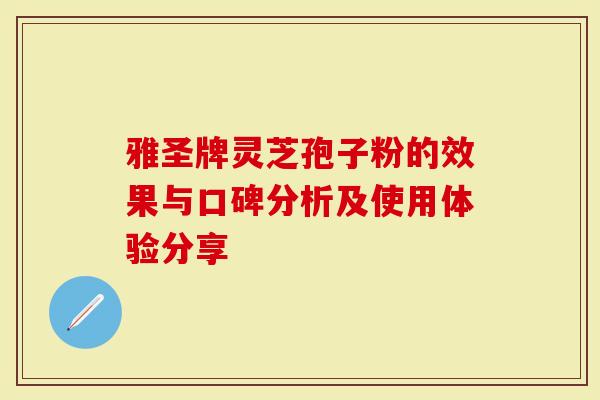 雅圣牌灵芝孢子粉的效果与口碑分析及使用体验分享