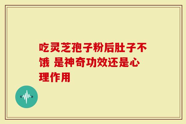 吃灵芝孢子粉后肚子不饿 是神奇功效还是心理作用