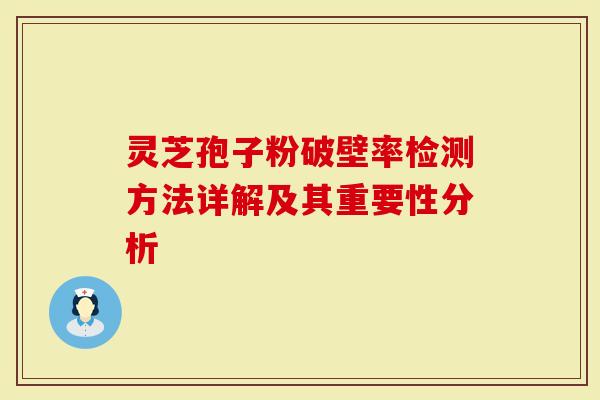 灵芝孢子粉破壁率检测方法详解及其重要性分析