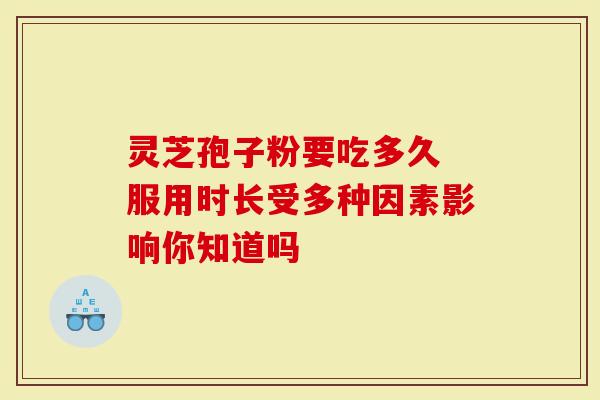 灵芝孢子粉要吃多久 服用时长受多种因素影响你知道吗