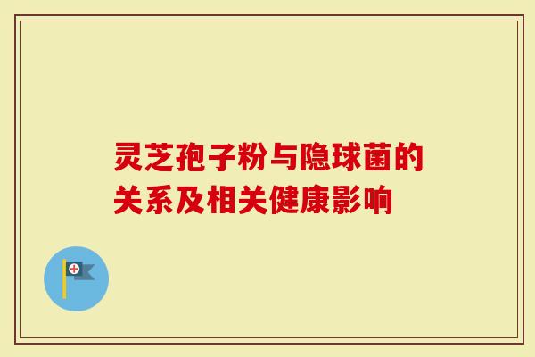 灵芝孢子粉与隐球菌的关系及相关健康影响