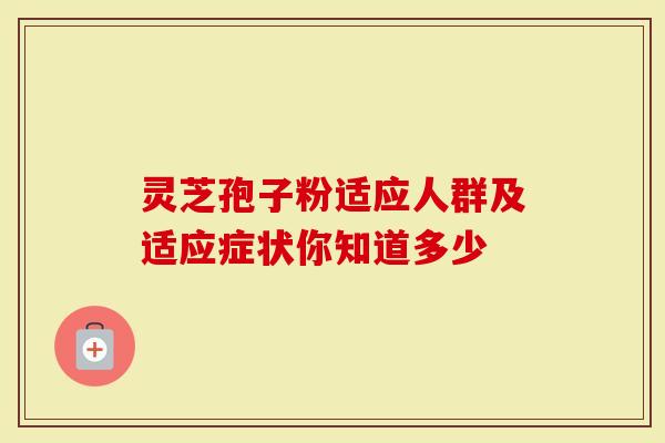 灵芝孢子粉适应人群及适应症状你知道多少