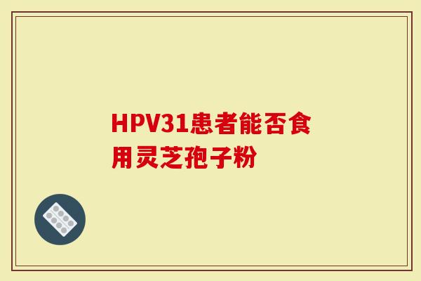 HPV31患者能否食用灵芝孢子粉