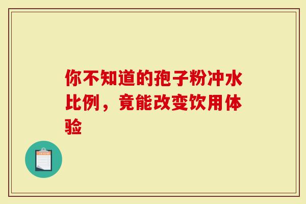 你不知道的孢子粉冲水比例，竟能改变饮用体验