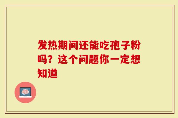 发热期间还能吃孢子粉吗？这个问题你一定想知道