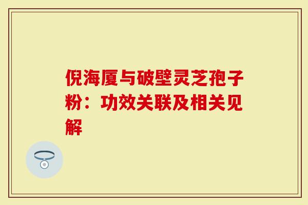 倪海厦与破壁灵芝孢子粉：功效关联及相关见解