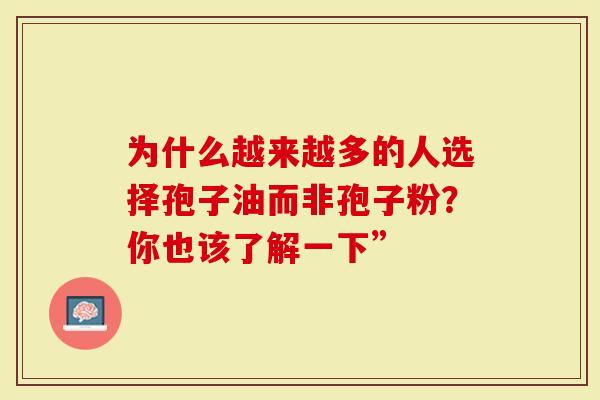 为什么越来越多的人选择孢子油而非孢子粉？你也该了解一下”