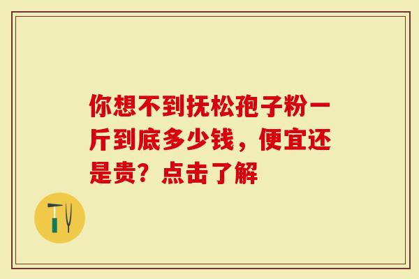 你想不到抚松孢子粉一斤到底多少钱，便宜还是贵？点击了解