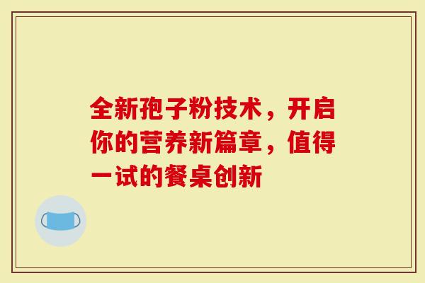 全新孢子粉技术，开启你的营养新篇章，值得一试的餐桌创新