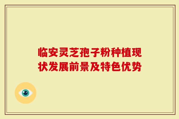 临安灵芝孢子粉种植现状发展前景及特色优势