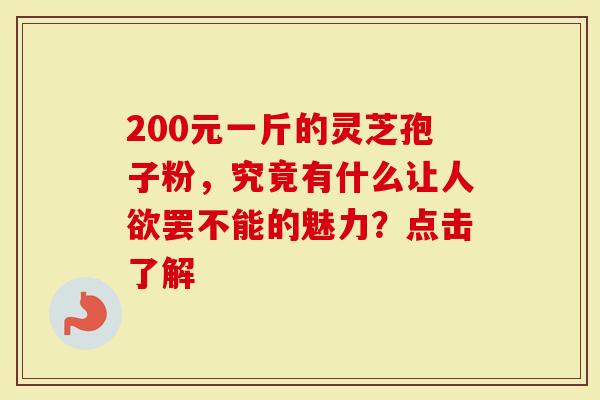 200元一斤的灵芝孢子粉，究竟有什么让人欲罢不能的魅力？点击了解