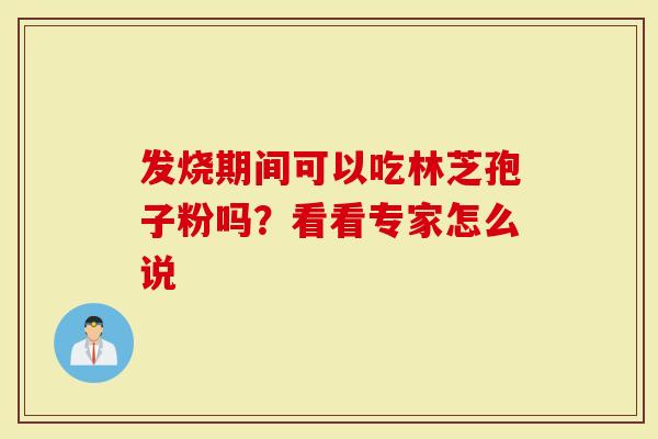 发烧期间可以吃林芝孢子粉吗？看看专家怎么说