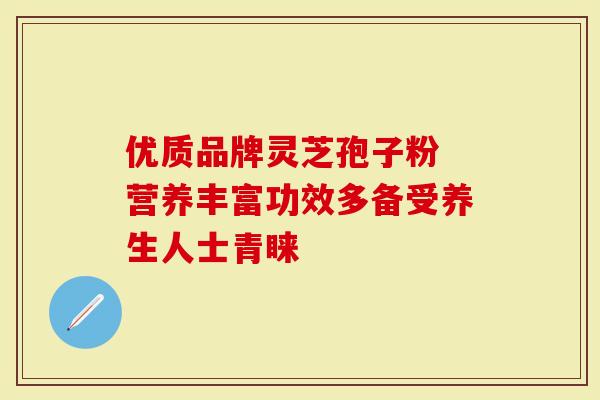 优质品牌灵芝孢子粉 营养丰富功效多备受养生人士青睐