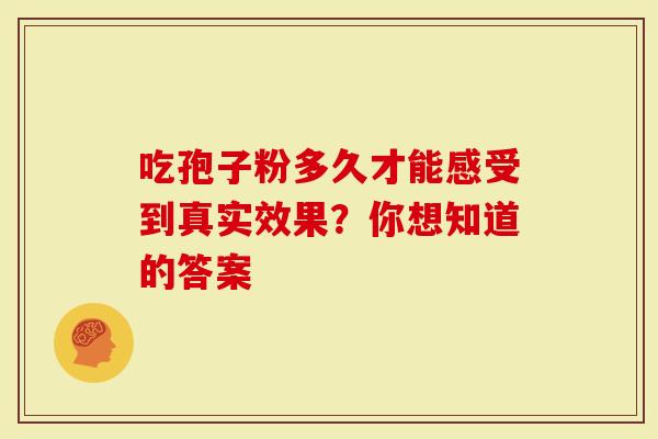 吃孢子粉多久才能感受到真实效果？你想知道的答案