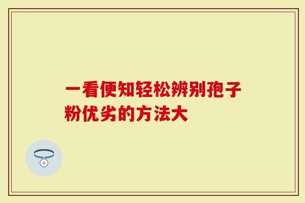 一看便知轻松辨别孢子粉优劣的方法大