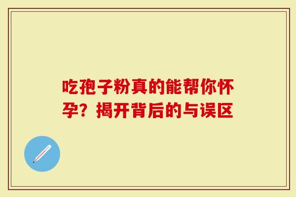 吃孢子粉真的能帮你怀孕？揭开背后的与误区